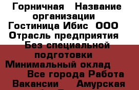 Горничная › Название организации ­ Гостиница Ибис, ООО › Отрасль предприятия ­ Без специальной подготовки › Минимальный оклад ­ 17 500 - Все города Работа » Вакансии   . Амурская обл.,Тында г.